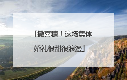 撒喜糖！这场集体婚礼很甜很浪漫